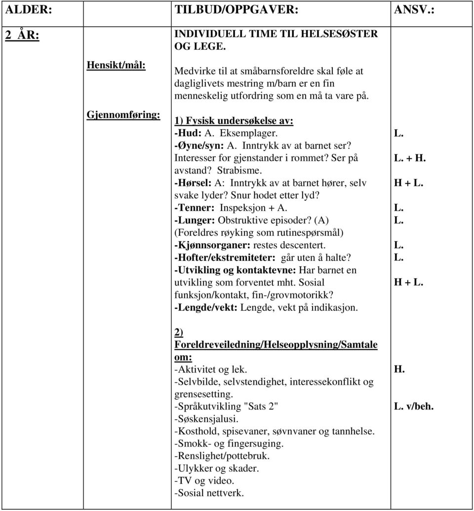 (A) (Foreldres røyking som rutinespørsmål) -Kjønnsorganer: restes descentert. -Hofter/ekstremiteter: går uten å halte? -Utvikling og kontaktevne: Har barnet en utvikling som forventet mht.