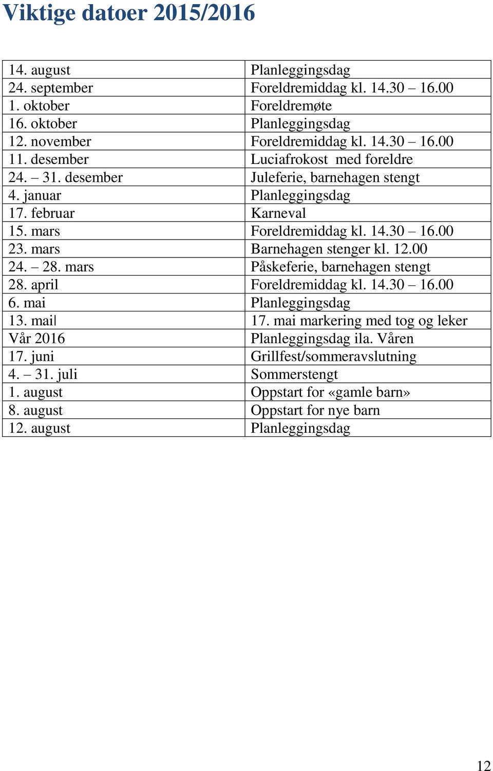 mars Barnehagen stenger kl. 12.00 24. 28. mars Påskeferie, barnehagen stengt 28. april Foreldremiddag kl. 14.30 16.00 6. mai Planleggingsdag 13. mai 17.