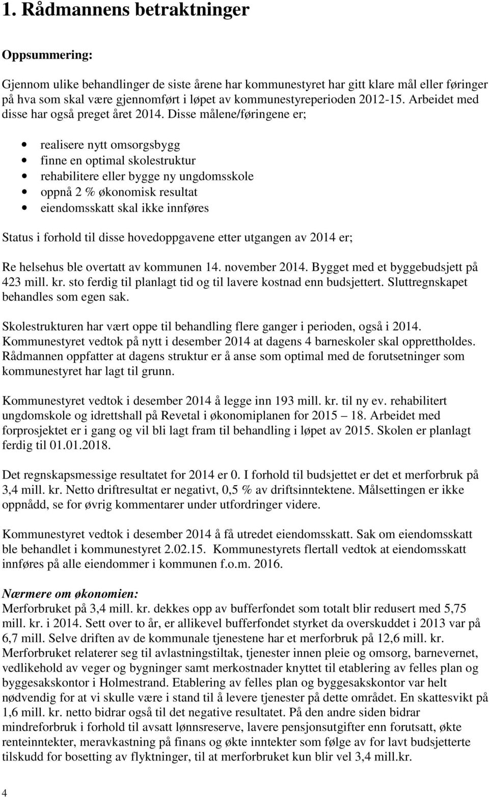 Disse målene/føringene er; realisere nytt omsorgsbygg finne en optimal skolestruktur rehabilitere eller bygge ny ungdomsskole oppnå 2 % økonomisk resultat eiendomsskatt skal ikke innføres Status i