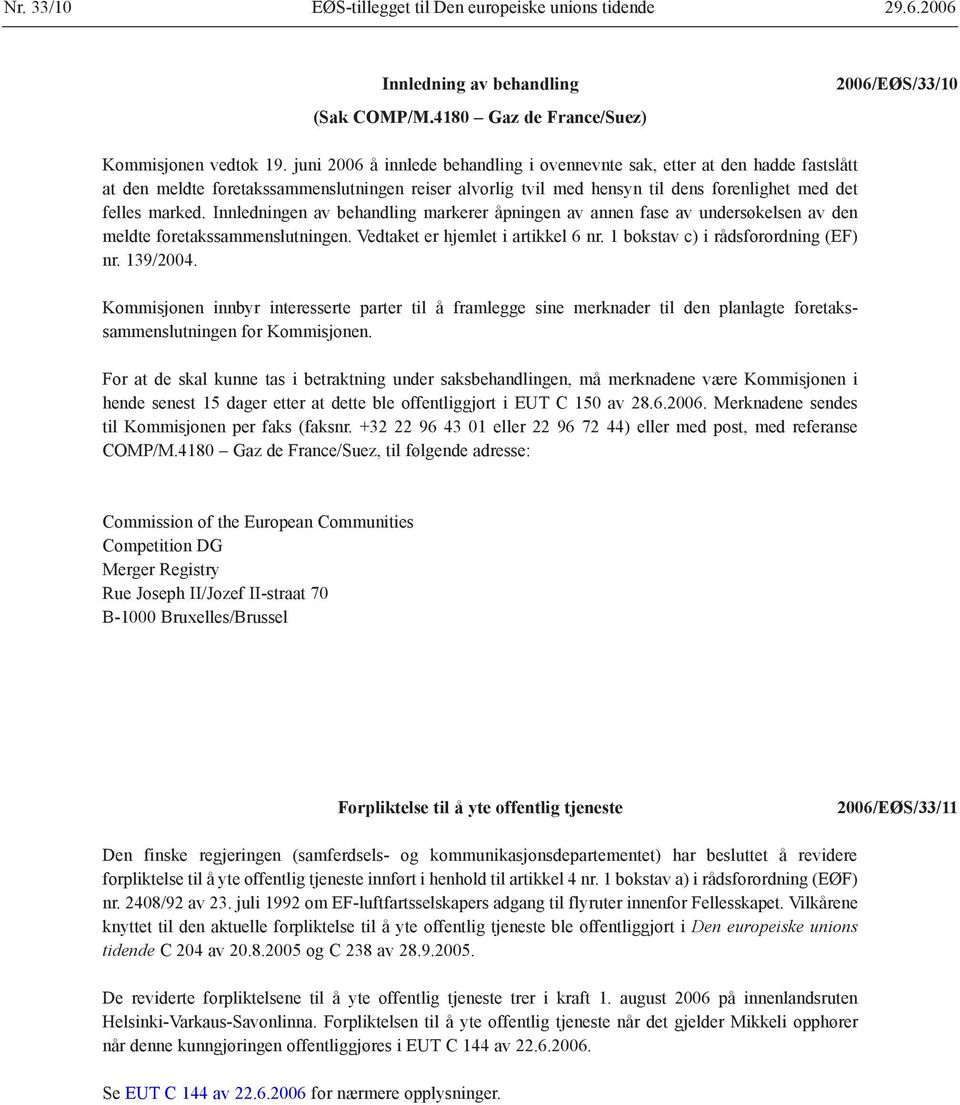 Innledningen av behandling markerer åpningen av annen fase av undersøkelsen av den meldte foretakssammenslutningen. Vedtaket er hjemlet i artikkel 6 nr. 1 bokstav c) i rådsforordning (EF) nr.