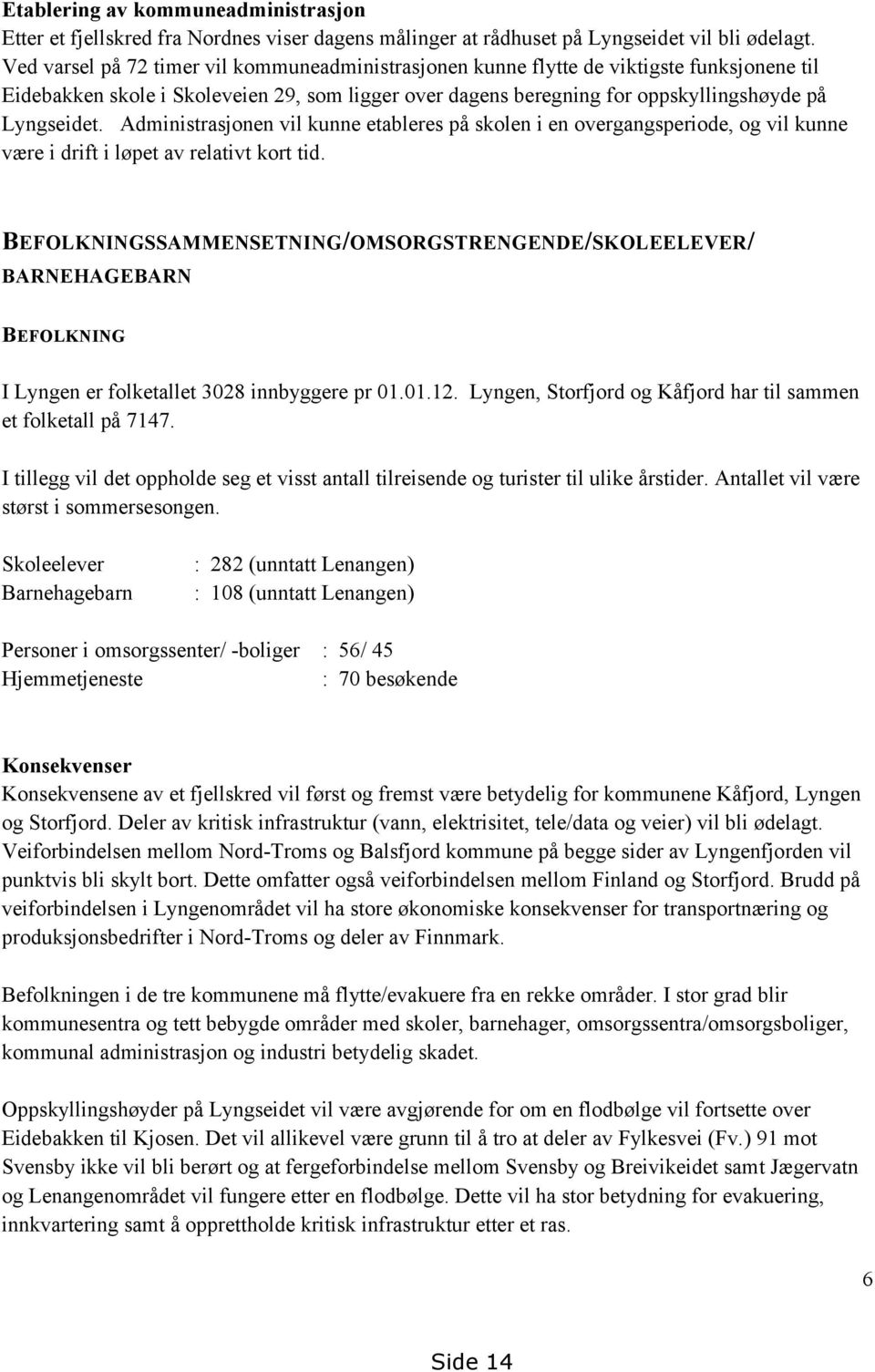 Administrasjonen vil kunne etableres på skolen i en overgangsperiode, og vil kunne være i drift i løpet av relativt kort tid.