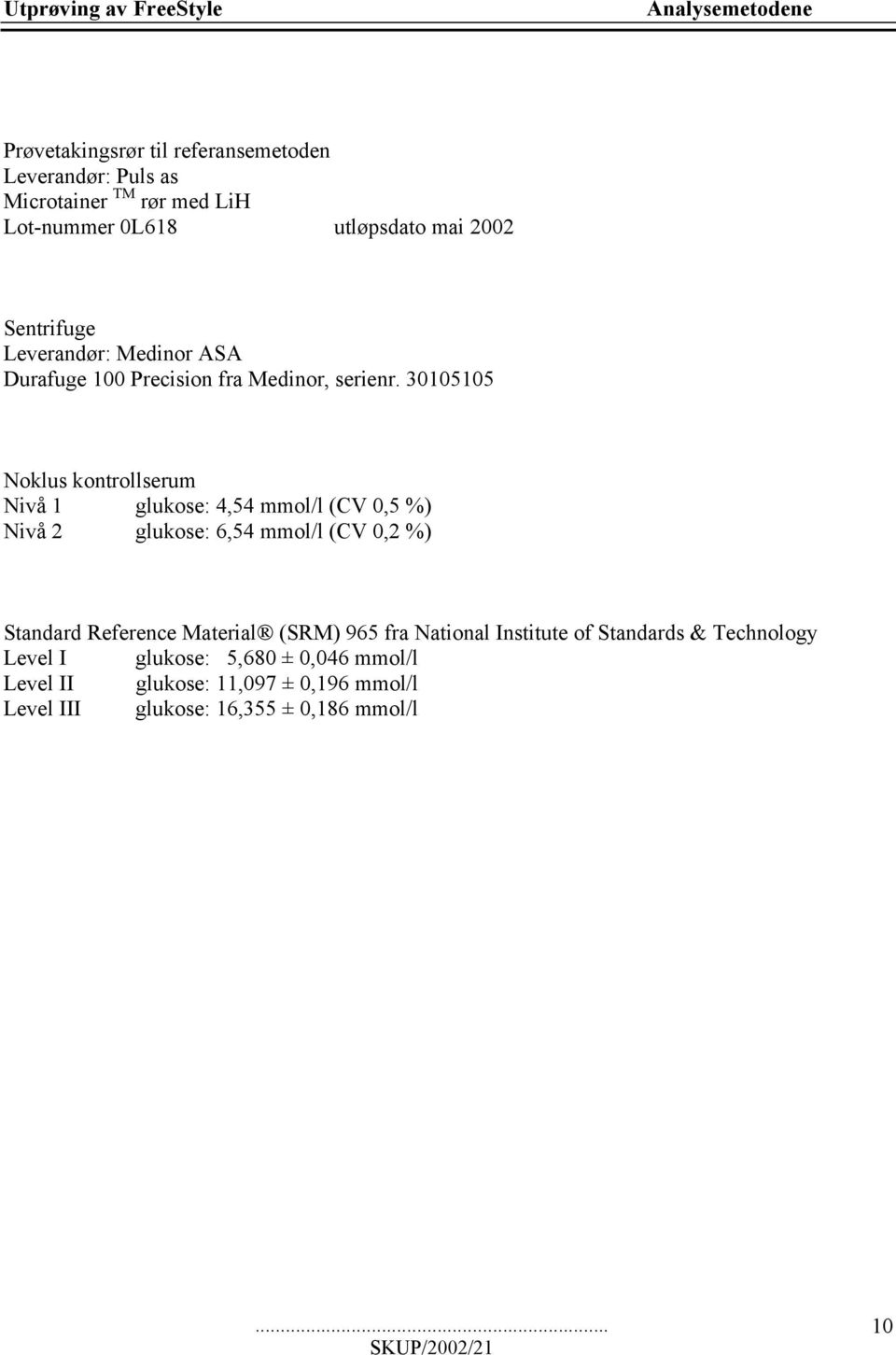 30105105 Noklus kontrollserum Nivå 1 glukose: 4,54 mmol/l (CV 0,5 %) Nivå 2 glukose: 6,54 mmol/l (CV 0,2 %) Standard Reference