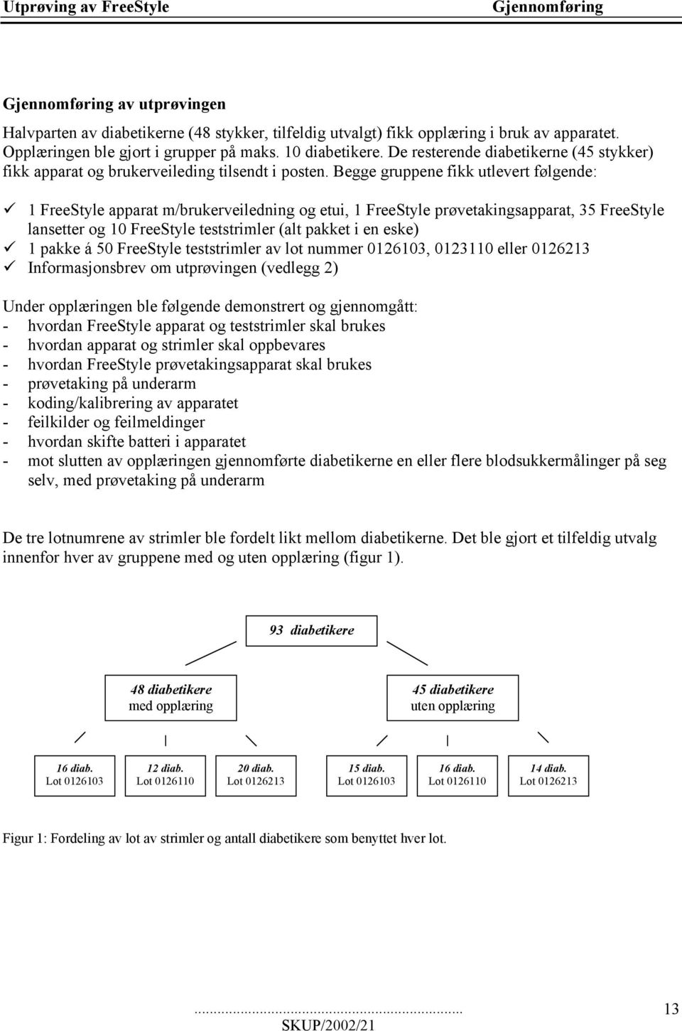 Begge gruppene fikk utlevert følgende: 1 FreeStyle apparat m/brukerveiledning og etui, 1 FreeStyle prøvetakingsapparat, 35 FreeStyle lansetter og 10 FreeStyle teststrimler (alt pakket i en eske) 1