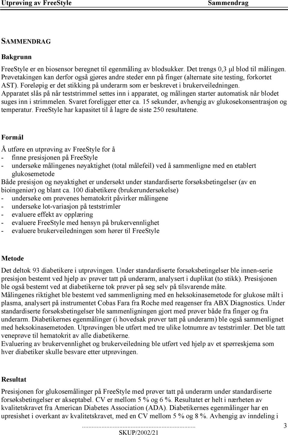 Apparatet slås på når teststrimmel settes inn i apparatet, og målingen starter automatisk når blodet suges inn i strimmelen. Svaret foreligger etter ca.