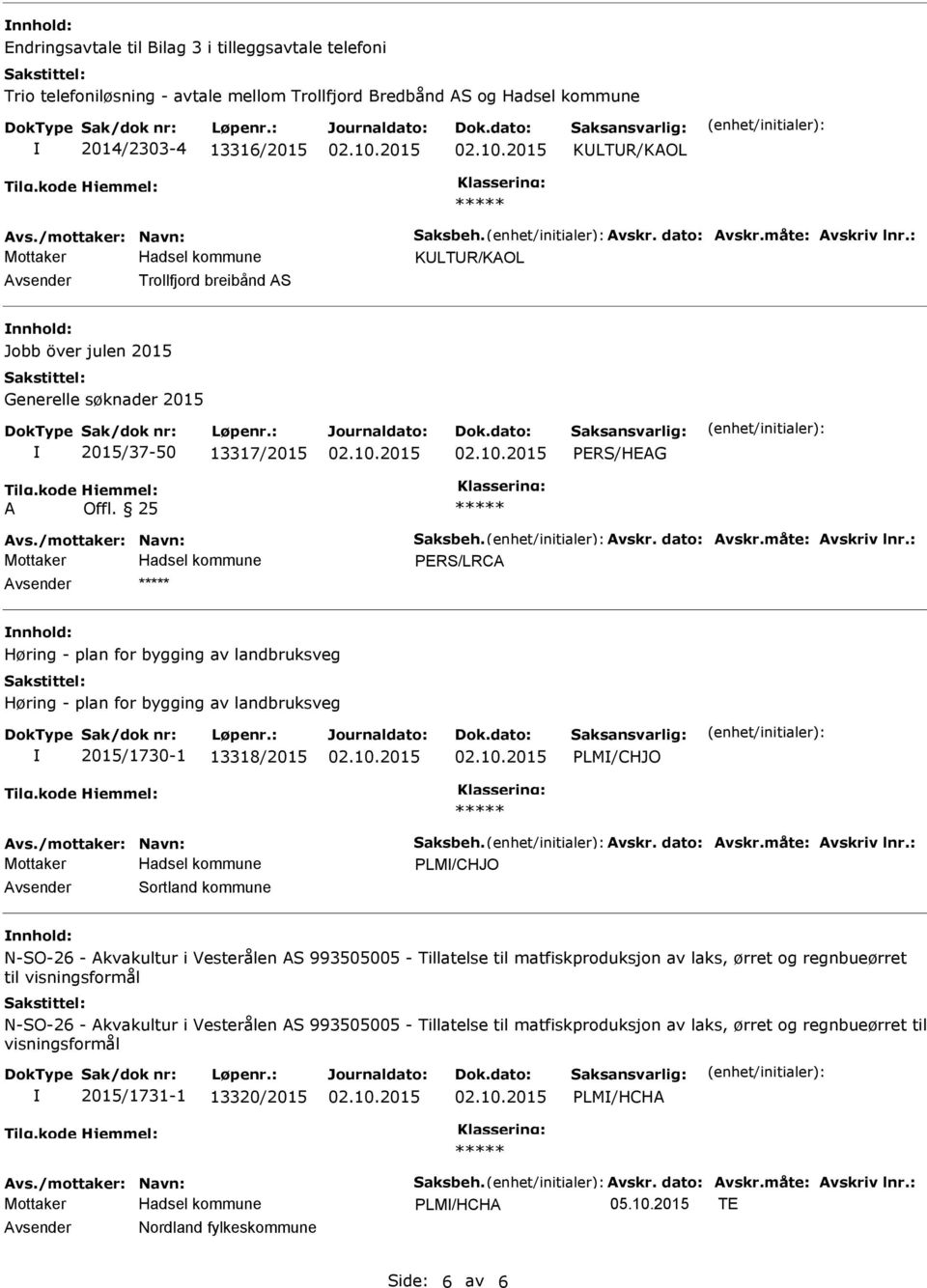 25 ERS/LRCA Avsender nnhold: Høring - plan for bygging av landbruksveg Høring - plan for bygging av landbruksveg 2015/1730-1 13318/2015 LM/CHJO LM/CHJO Avsender Sortland kommune nnhold: N-SO-26 -