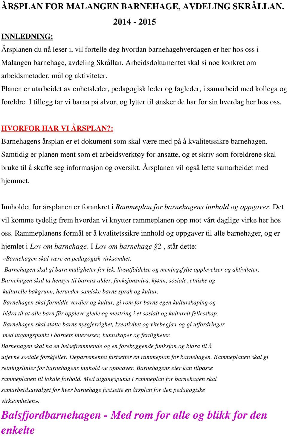 I tillegg tar vi barna på alvor, og lytter til ønsker de har for sin hverdag her hos oss. HVORFOR HAR VI ÅRSPLAN?: Barnehagens årsplan er et dokument som skal være med på å kvalitetssikre barnehagen.