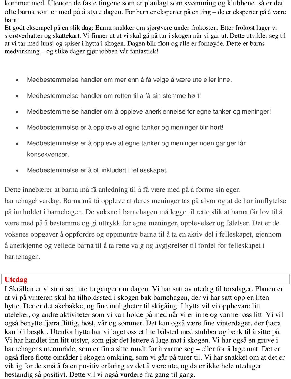 Dette utvikler seg til at vi tar med lunsj og spiser i hytta i skogen. Dagen blir flott og alle er fornøyde. Dette er barns medvirkning og slike dager gjør jobben vår fantastisk!