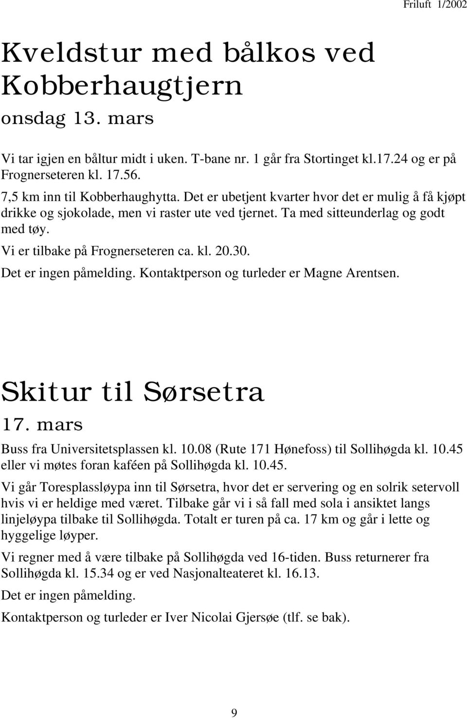 Det er ingen påmelding. Kontaktperson og turleder er Magne Arentsen. Skitur til Sørsetra 17. mars Buss fra Universitetsplassen kl. 10.08 (Rute 171 Hønefoss) til Sollihøgda kl. 10.45 eller vi møtes foran kaféen på Sollihøgda kl.