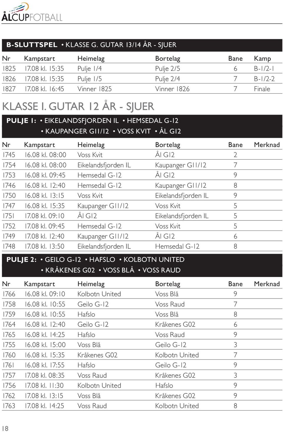 08 kl. 08:00 Eikelandsfjorden IL Kaupanger G11/12 7 1753 16.08 kl. 09:45 Hemsedal G-12 Ål G12 9 1746 16.08 kl. 12:40 Hemsedal G-12 Kaupanger G11/12 8 1750 16.08 kl. 13:15 Voss Kvit Eikelandsfjorden IL 9 1747 16.