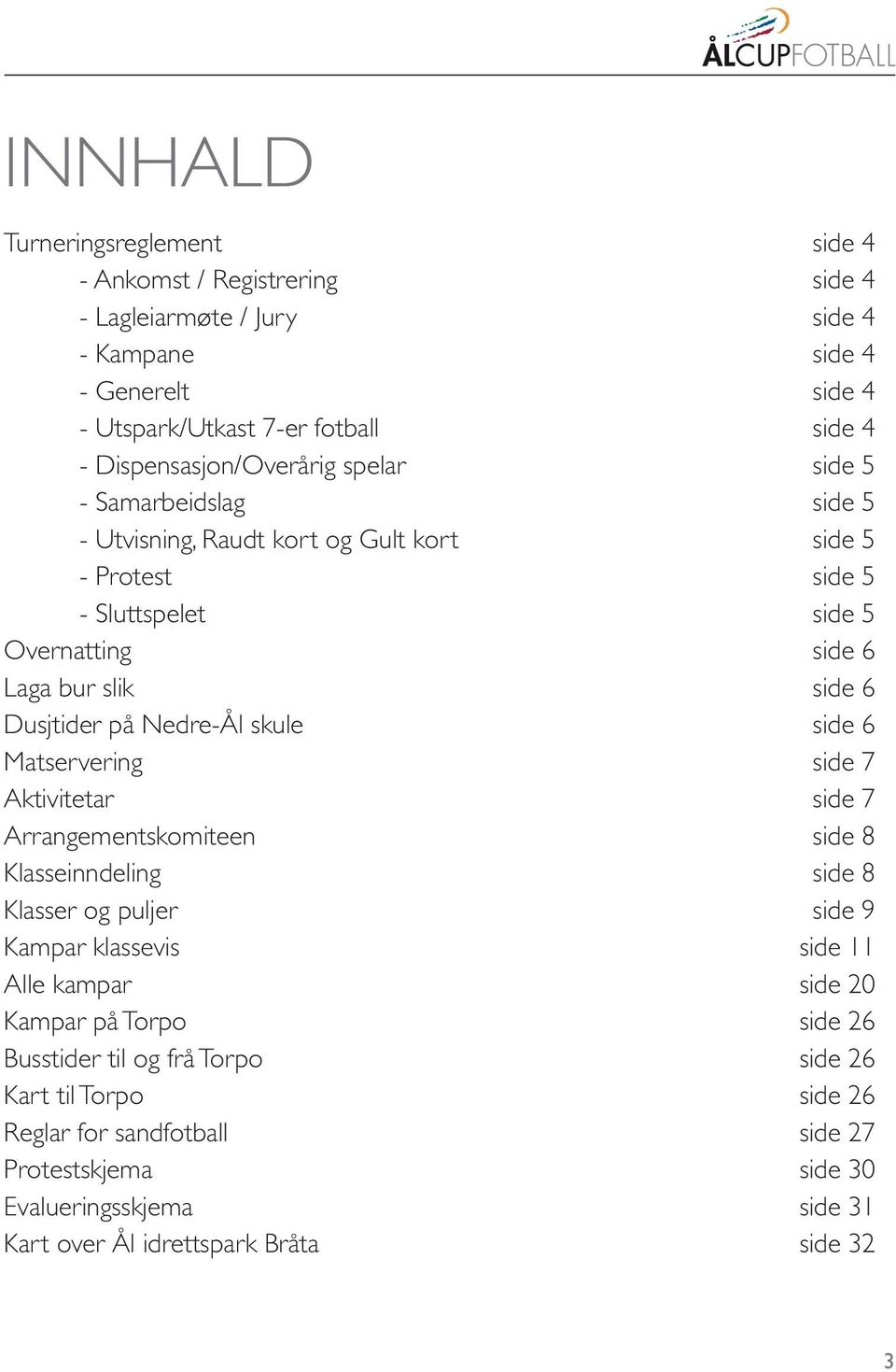 Dusjtider på Nedre-Ål skule side 6 Matservering side 7 Aktivitetar side 7 Arrangementskomiteen side 8 Klasseinndeling side 8 Klasser og puljer side 9 Kampar klassevis side 11 Alle kampar