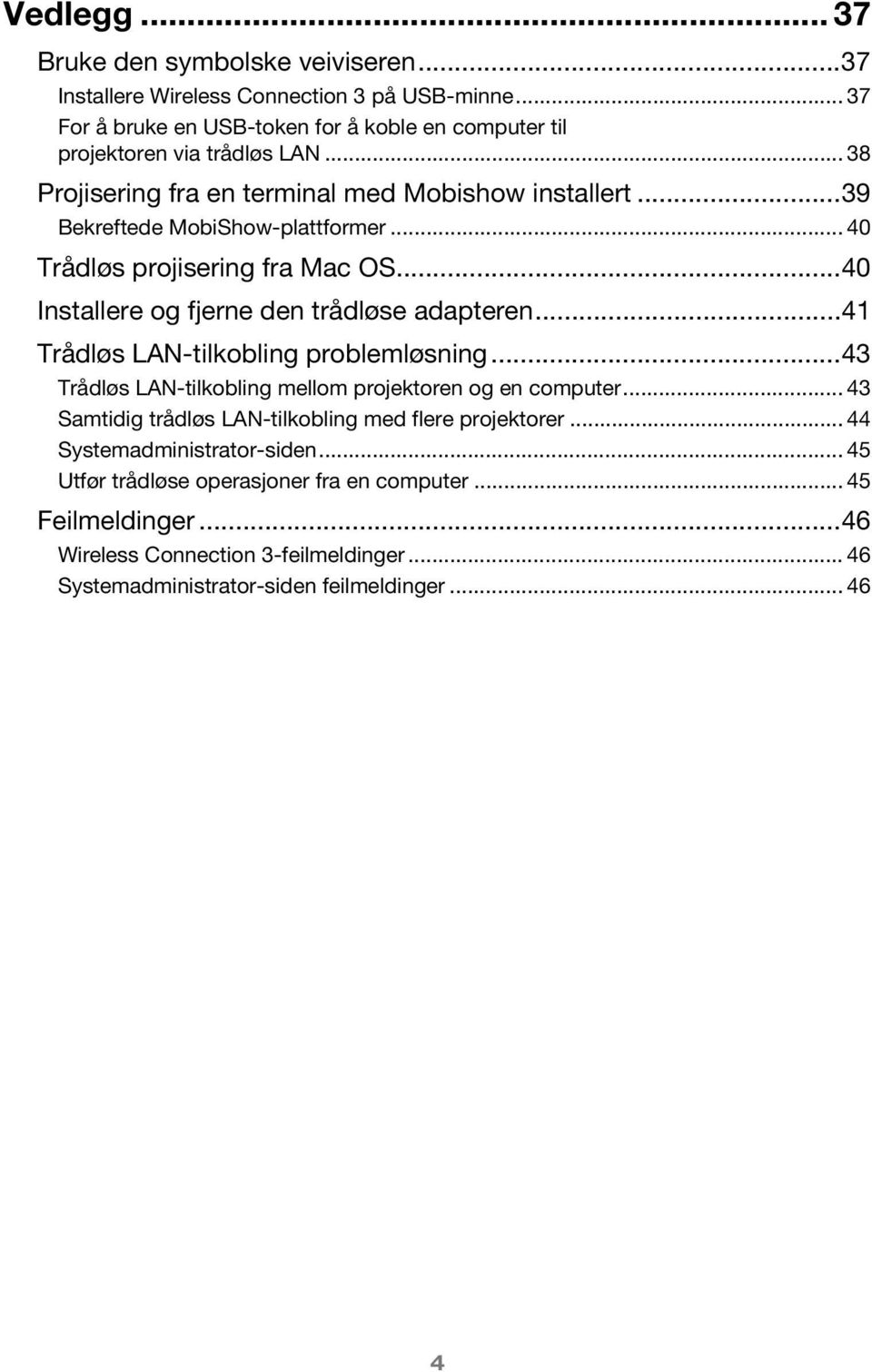 ..41 Trådløs LAN-tilkobling problemløsning...43 Trådløs LAN-tilkobling mellom projektoren og en computer... 43 Samtidig trådløs LAN-tilkobling med flere projektorer.