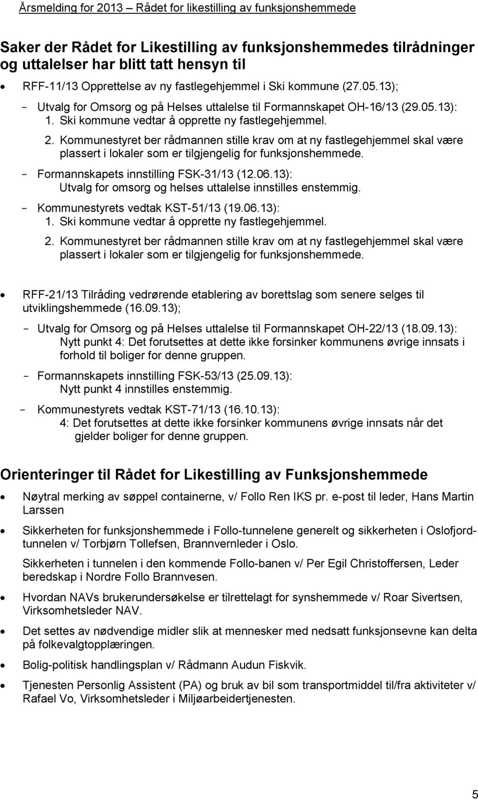 Kommunestyret ber rådmannen stille krav om at ny fastlegehjemmel skal være plassert i lokaler som er tilgjengelig for funksjonshemmede. - Formannskapets innstilling FSK-31/13 (12.06.