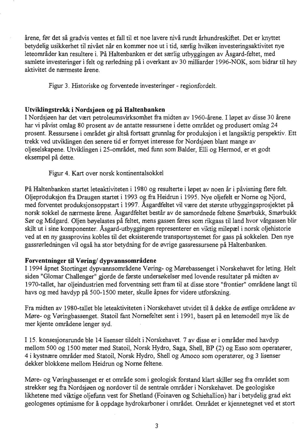 På Haltenbanken er det særlig utbyggingen av Åsgard-feltet, med samlete investeringer i felt og rørledning på i overkant av 30 milliarder 1996-NOK, som bidrar til høy aktivitet de nærmeste årene.