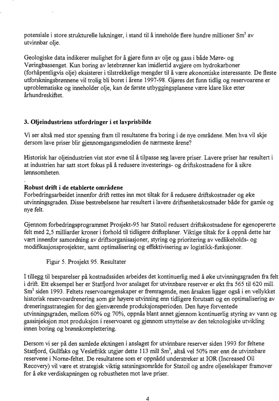 Kun boring av letebrønner kan imidlertid avgjøre om hydrokarboner (forhåpentligvis olje) eksisterer i tilstrekkelige mengder til å være økonomiske interessante.