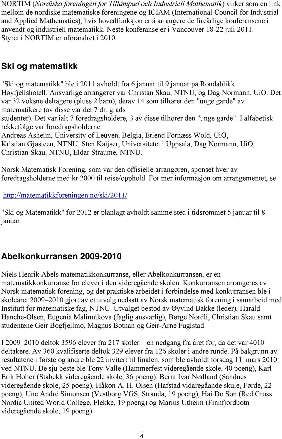 Ski og matematikk "Ski og matematikk" ble i 2011 avholdt fra 6 januar til 9 januar på Rondablikk Høyfjellshotell. Ansvarlige arrangører var Christan Skau, NTNU, og Dag Normann, UiO.