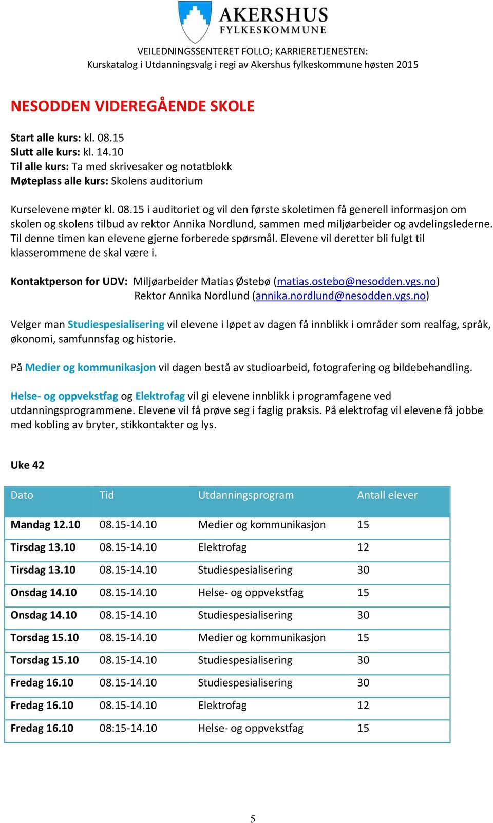 15 i auditoriet og vil den første skoletimen få generell informasjon om skolen og skolens tilbud av rektor Annika Nordlund, sammen med miljøarbeider og avdelingslederne.