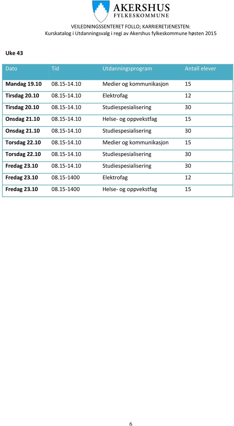 10 08.15-14.10 Medier og kommunikasjon 15 Torsdag 22.10 08.15-14.10 Studiespesialisering 30 Fredag 23.10 08.15-14.10 Studiespesialisering 30 Fredag 23.10 08.15-1400 Elektrofag 12 Fredag 23.