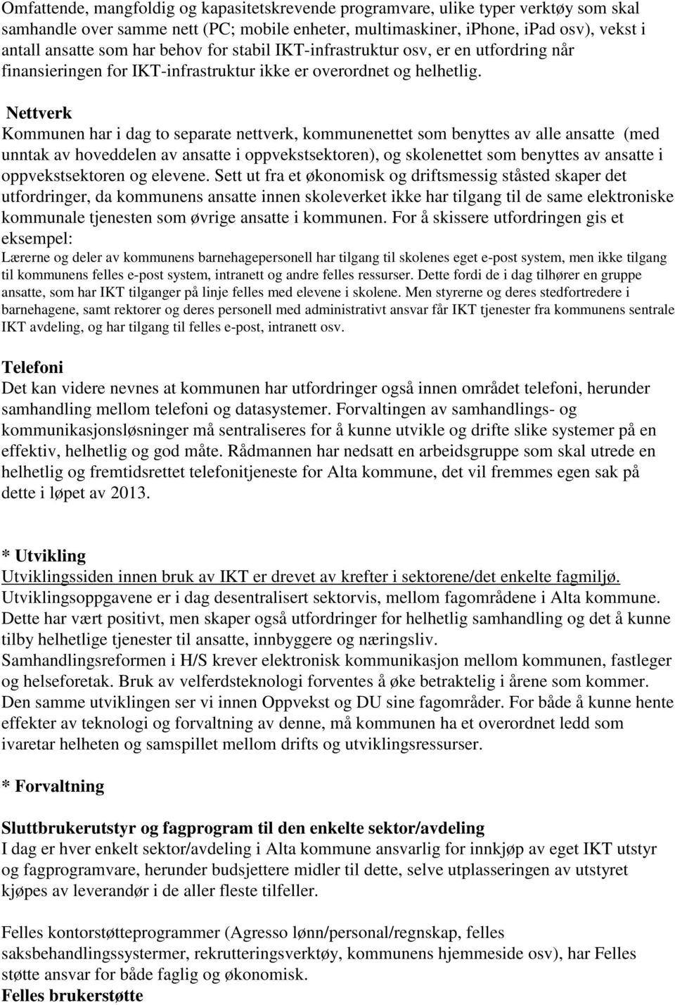 Nettverk Kommunen har i dag to separate nettverk, kommunenettet som benyttes av alle ansatte (med unntak av hoveddelen av ansatte i oppvekstsektoren), og skolenettet som benyttes av ansatte i