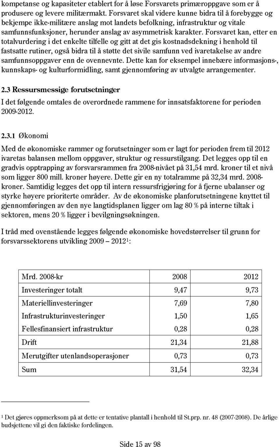 Forsvaret kan, etter en totalvurdering i det enkelte tilfelle og gitt at det gis kostnadsdekning i henhold til fastsatte rutiner, også bidra til å støtte det sivile samfunn ved ivaretakelse av andre