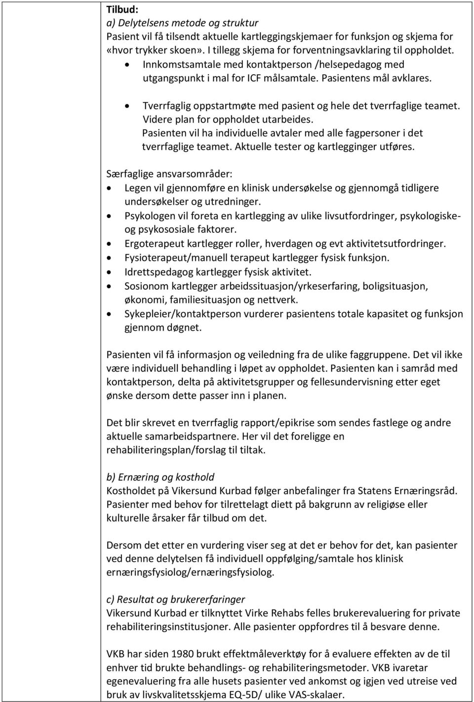 Tverrfaglig oppstartmøte med pasient og hele det tverrfaglige teamet. Videre plan for oppholdet utarbeides. Pasienten vil ha individuelle avtaler med alle fagpersoner i det tverrfaglige teamet.