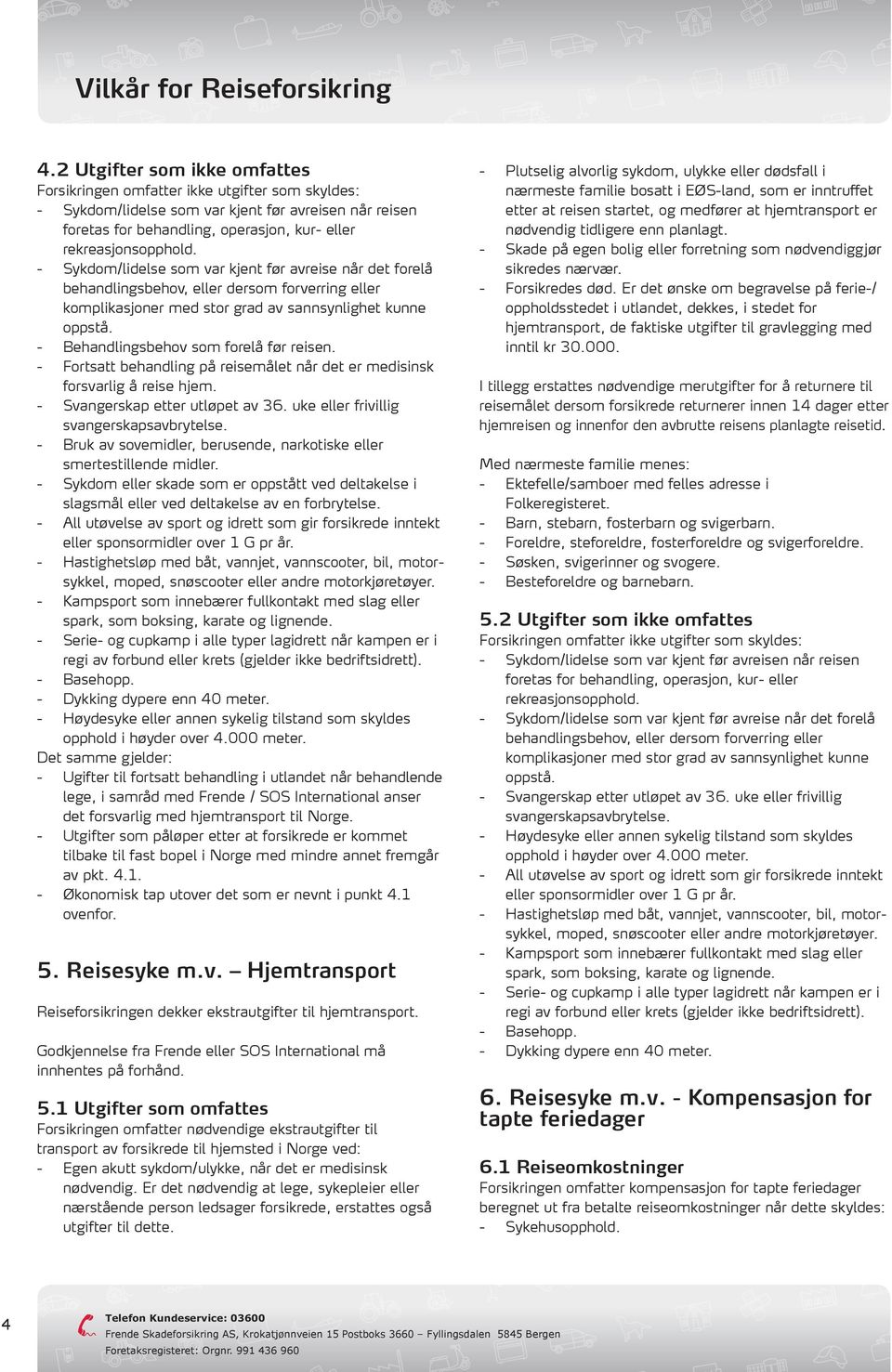 - Behandlingsbehov som forelå før reisen. - Fortsatt behandling på reisemålet når det er medisinsk forsvarlig å reise hjem. - Svangerskap etter utløpet av 36.