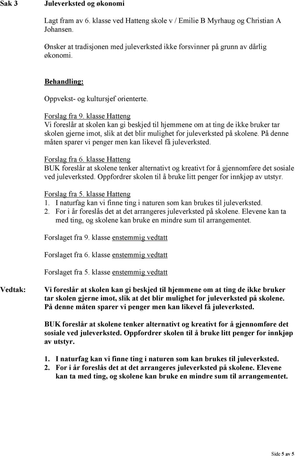 klasse Hatteng Vi foreslår at skolen kan gi beskjed til hjemmene om at ting de ikke bruker tar skolen gjerne imot, slik at det blir mulighet for juleverksted på skolene.