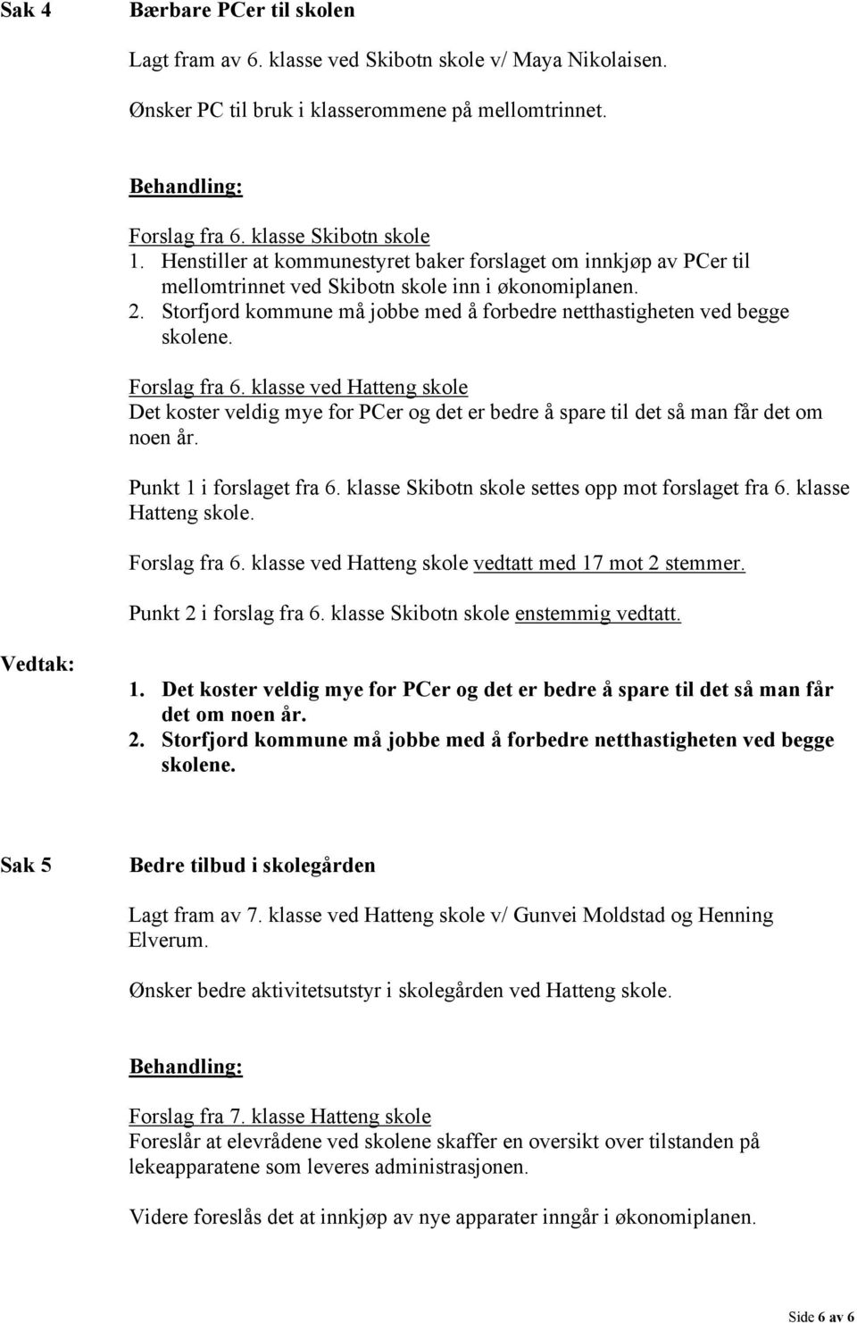 Forslag fra 6. klasse ved Hatteng skole Det koster veldig mye for PCer og det er bedre å spare til det så man får det om noen år. Punkt 1 i forslaget fra 6.