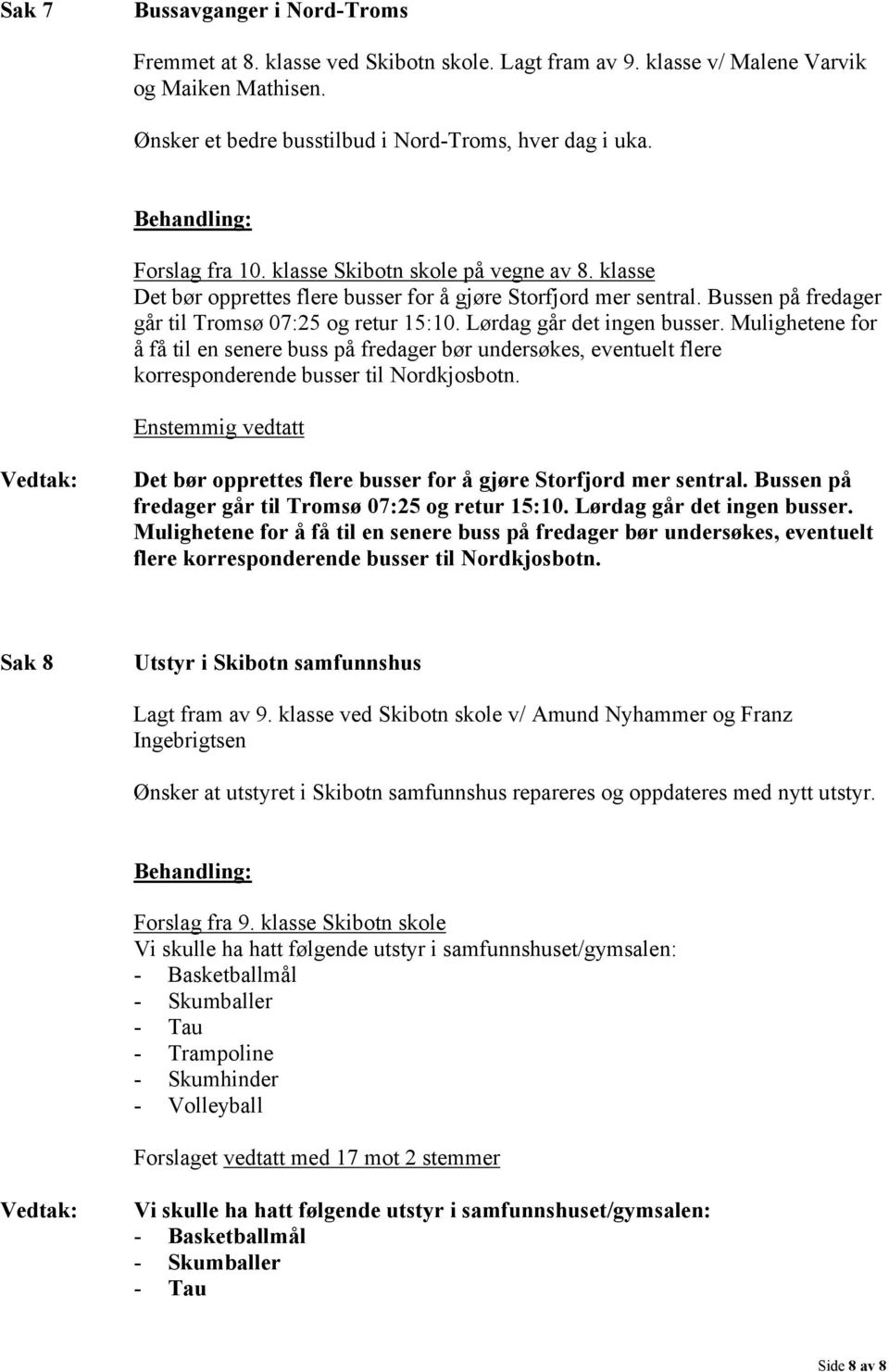 Lørdag går det ingen busser. Mulighetene for å få til en senere buss på fredager bør undersøkes, eventuelt flere korresponderende busser til Nordkjosbotn.