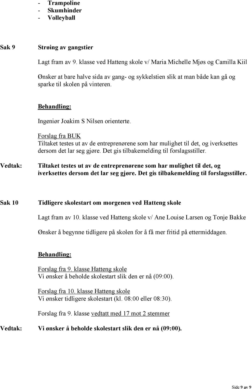 Ingeniør Joakim S Nilsen orienterte. Forslag fra BUK Tiltaket testes ut av de entreprenørene som har mulighet til det, og iverksettes dersom det lar seg gjøre.