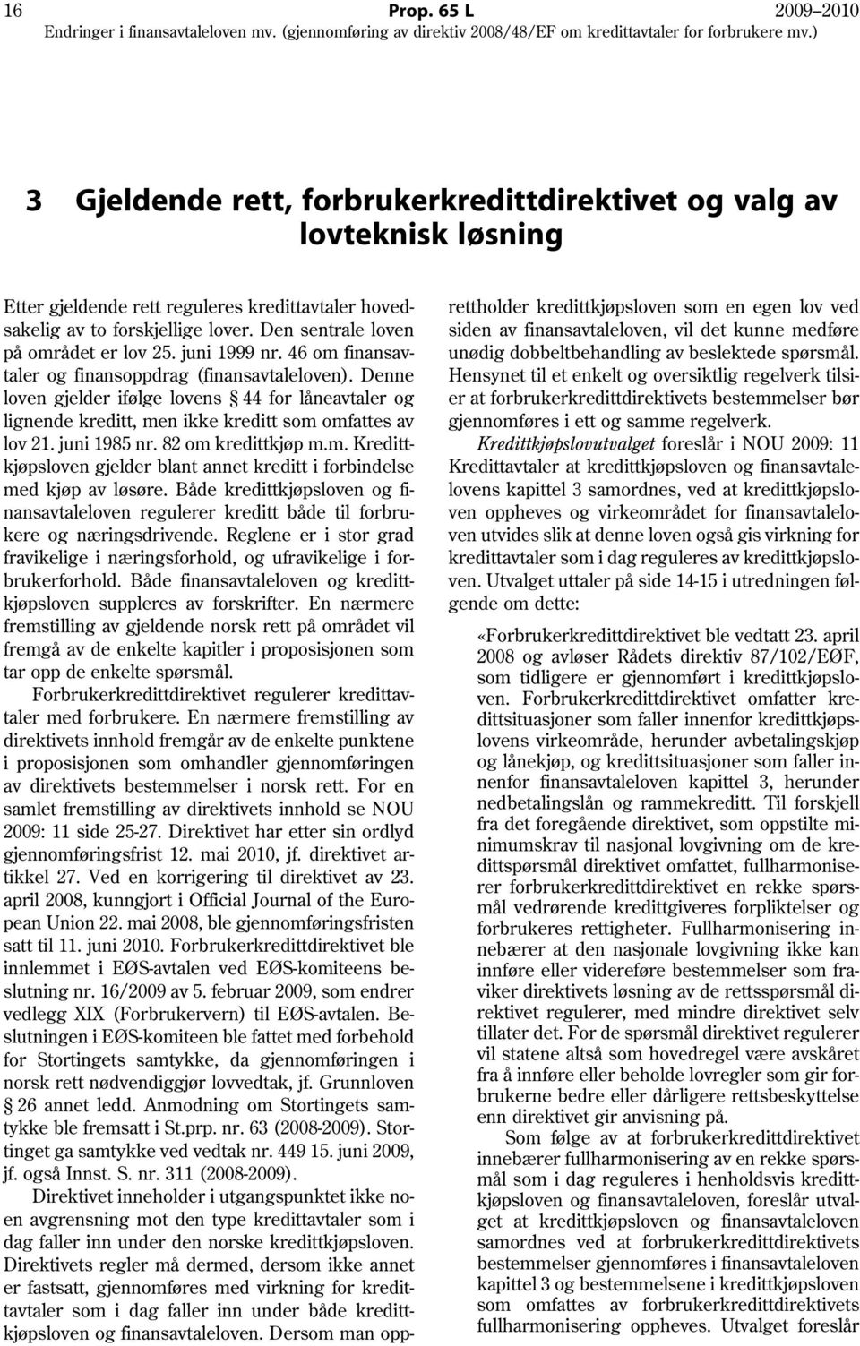 Denne loven gjelder ifølge lovens 44 for låneavtaler og lignende kreditt, men ikke kreditt som omfattes av lov 21. juni 1985 nr. 82 om kredittkjøp m.m. Kredittkjøpsloven gjelder blant annet kreditt i forbindelse med kjøp av løsøre.