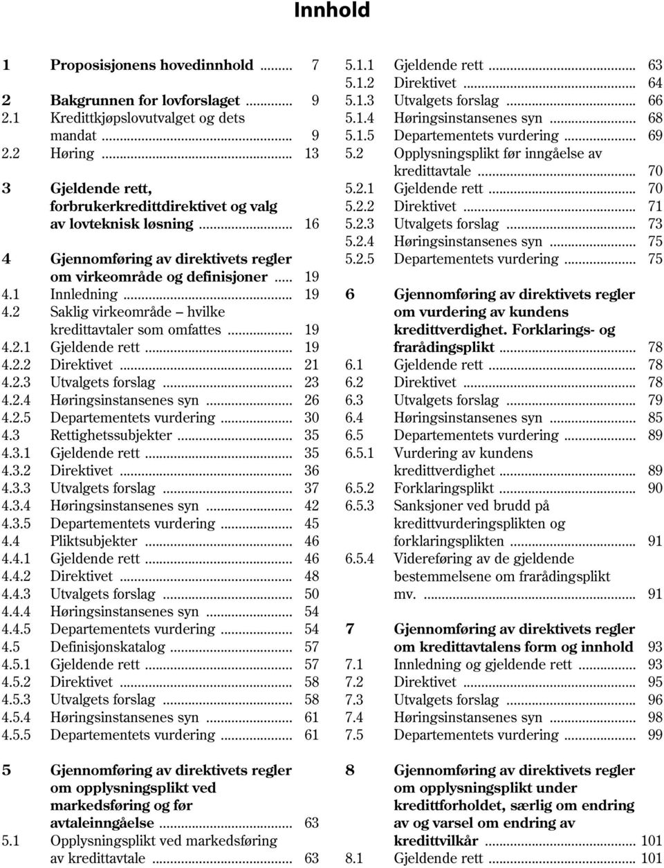 .. 70 forbrukerkredittdirektivet og valg 5.2.2 Direktivet... 71 av lovteknisk løsning... 16 5.2.3 Utvalgets forslag... 73 5.2.4 Høringsinstansenes syn... 75 4 Gjennomføring av direktivets regler 5.2.5 Departementets vurdering.