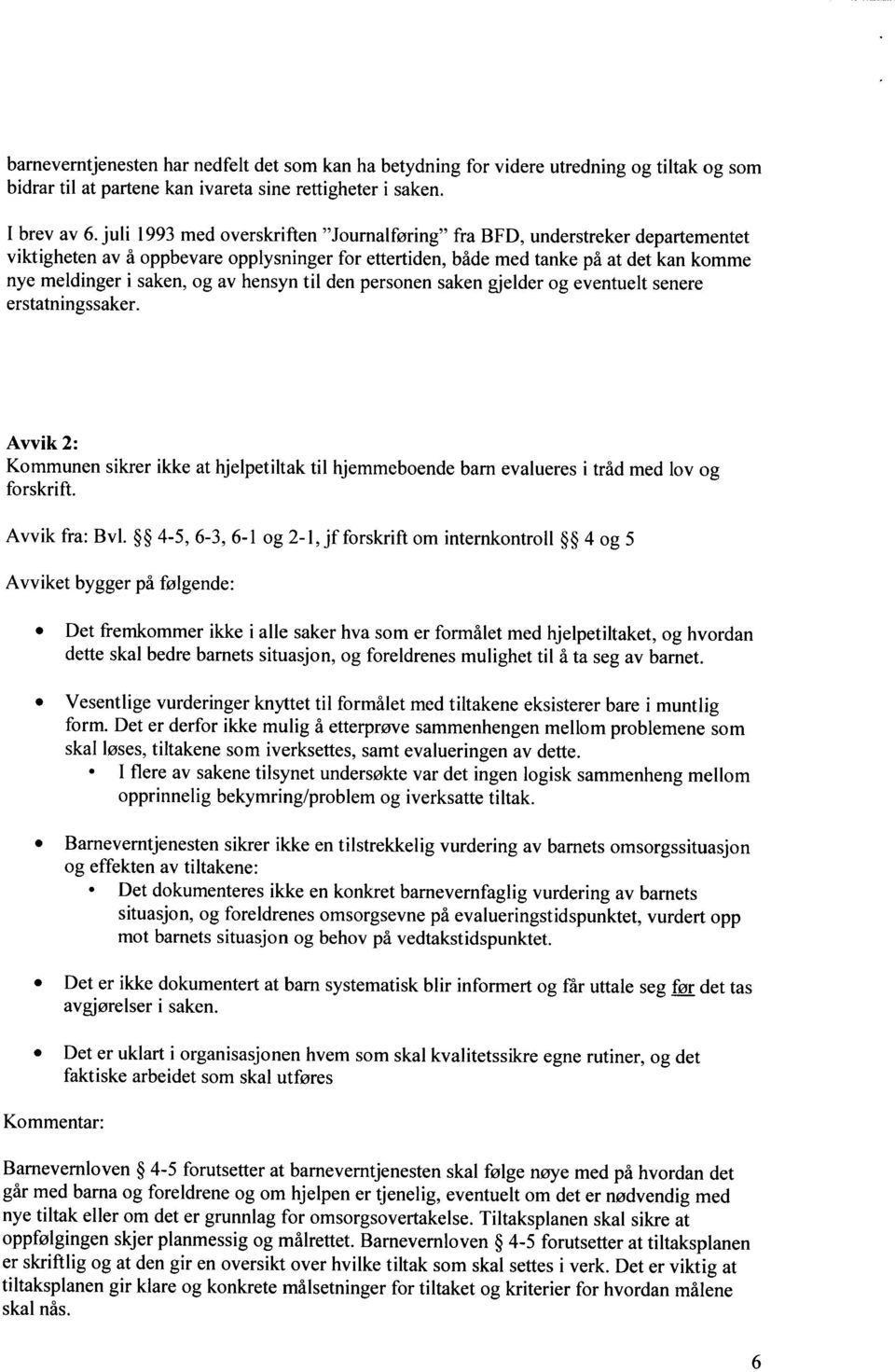 hensyn til den personen saken gjelder og eventuelt senere erstatningssaker. Avvik 2: Kommunen sikrer ikke at hjelpetiltak til hjemmeboende barn evalueres i tråd med lov og forskrift. Avvik fra: Bv1.