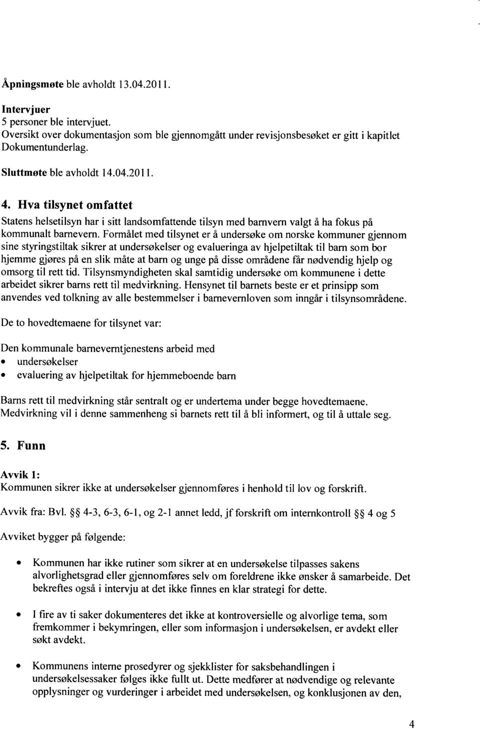 Formålet med tilsynet er å undersøke om norske kommuner gjennom sine styringstiltak sikrer at undersøkelser og evalueringa av hjelpetiltak til barn som bor hjemme gjøres på en slik måte at barn og