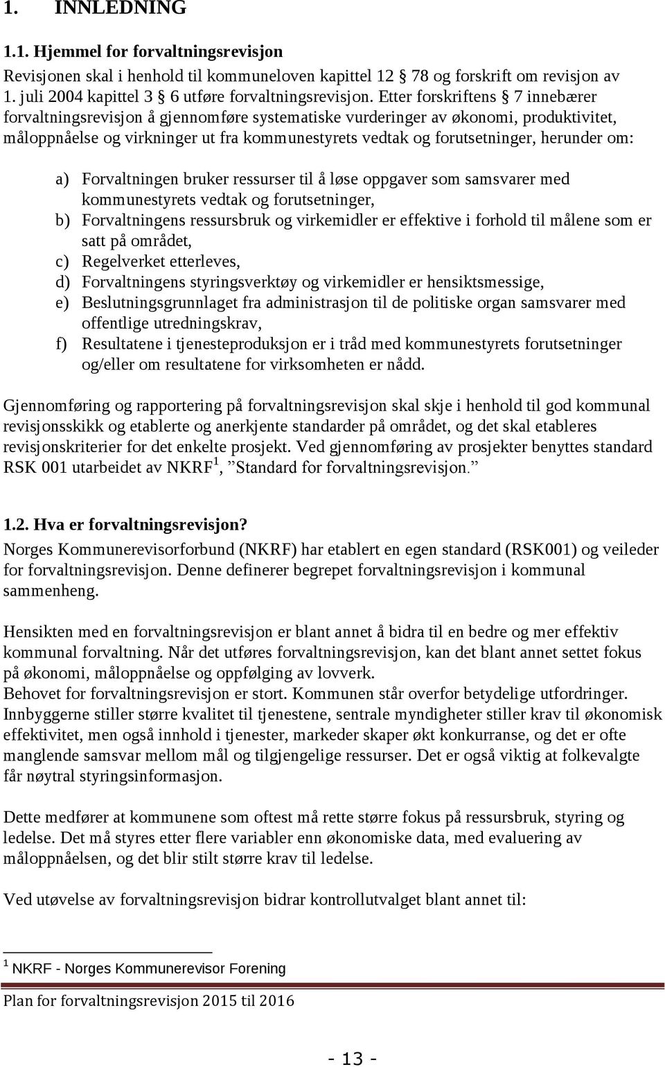 herunder om: a) Forvaltningen bruker ressurser til å løse oppgaver som samsvarer med kommunestyrets vedtak og forutsetninger, b) Forvaltningens ressursbruk og virkemidler er effektive i forhold til