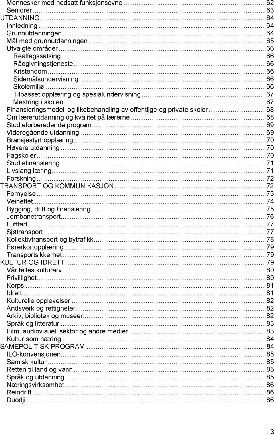 .. 67 Finansieringsmodell og likebehandling av offentlige og private skoler... 68 Om lærerutdanning og kvalitet på lærerne... 68 Studieforberedende program... 69 Videregående utdanning.