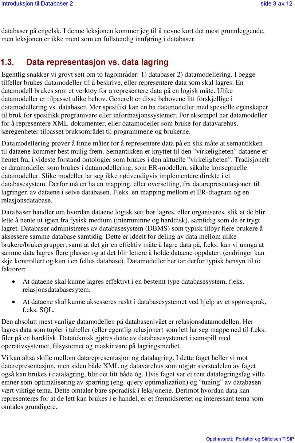 data lagring Egentlig snakker vi grovt sett om to fagområder: 1) databaser 2) datamodellering. I begge tilfeller brukes datamodeller til å beskrive, eller representere data som skal lagres.