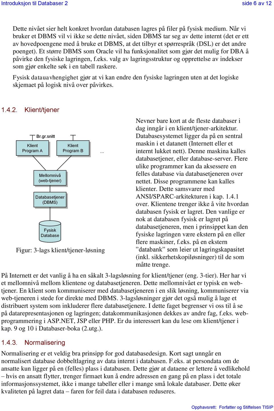 Et større DBMS som Oracle vil ha funksjonalitet som gjør det mulig for DBA å påvirke den fysiske lagringen, f.eks.