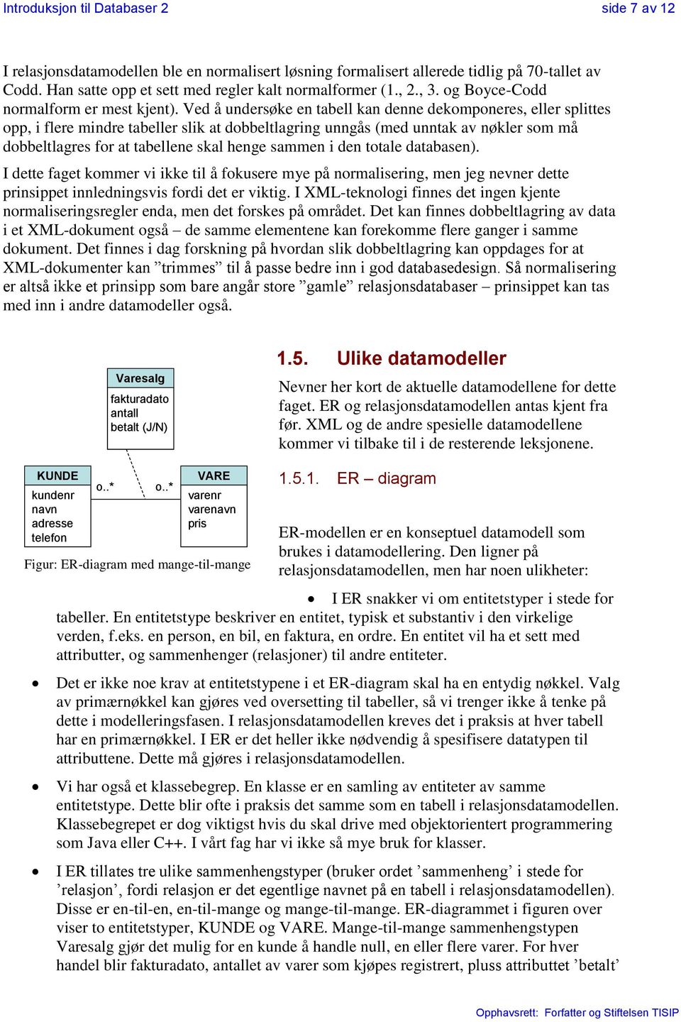 Ved å undersøke en tabell kan denne dekomponeres, eller splittes opp, i flere mindre tabeller slik at dobbeltlagring unngås (med unntak av nøkler som må dobbeltlagres for at tabellene skal henge