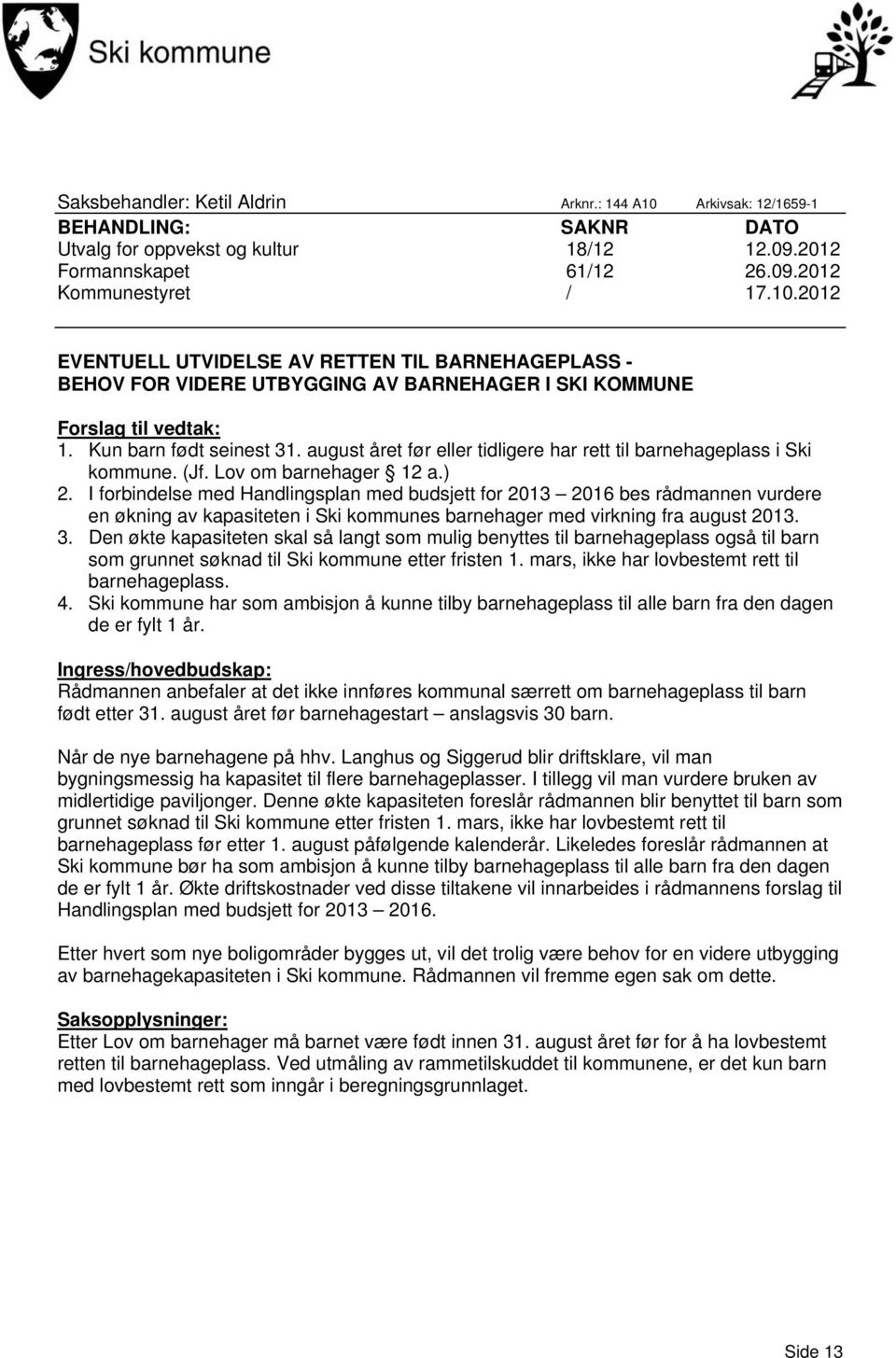 I forbindelse med Handlingsplan med budsjett for 2013 2016 bes rådmannen vurdere en økning av kapasiteten i Ski kommunes barnehager med virkning fra august 2013. 3.