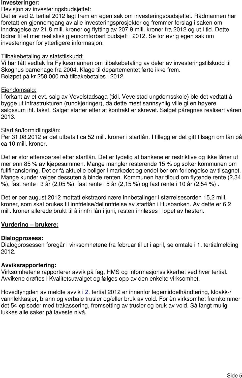 Dette bidrar til et mer realistisk gjennomførbart budsjett i 2012. Se for øvrig egen sak om investeringer for ytterligere informasjon.