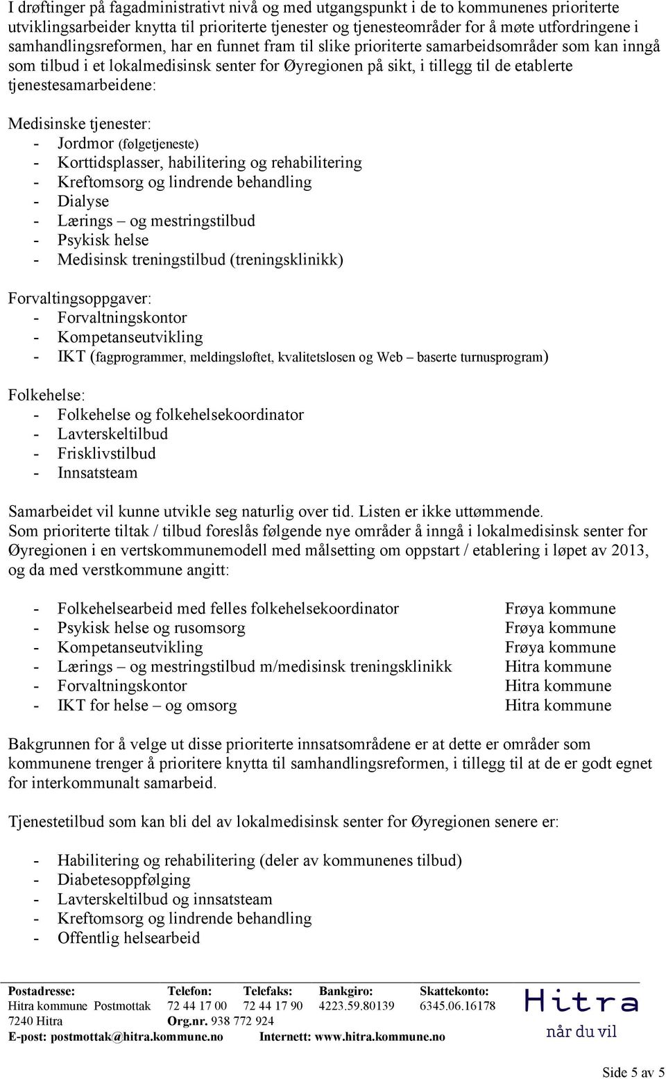 tjenestesamarbeidene: Medisinske tjenester: - Jordmor (følgetjeneste) - Korttidsplasser, habilitering og rehabilitering - Kreftomsorg og lindrende behandling - Dialyse - Lærings og mestringstilbud -