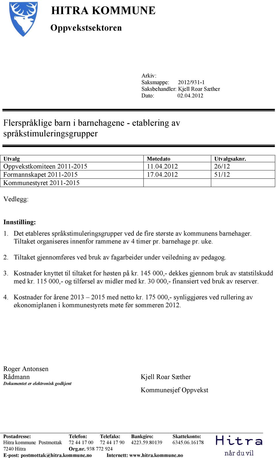 Det etableres språkstimuleringsgrupper ved de fire største av kommunens barnehager. Tiltaket organiseres innenfor rammene av 4 timer pr. barnehage pr. uke. 2.