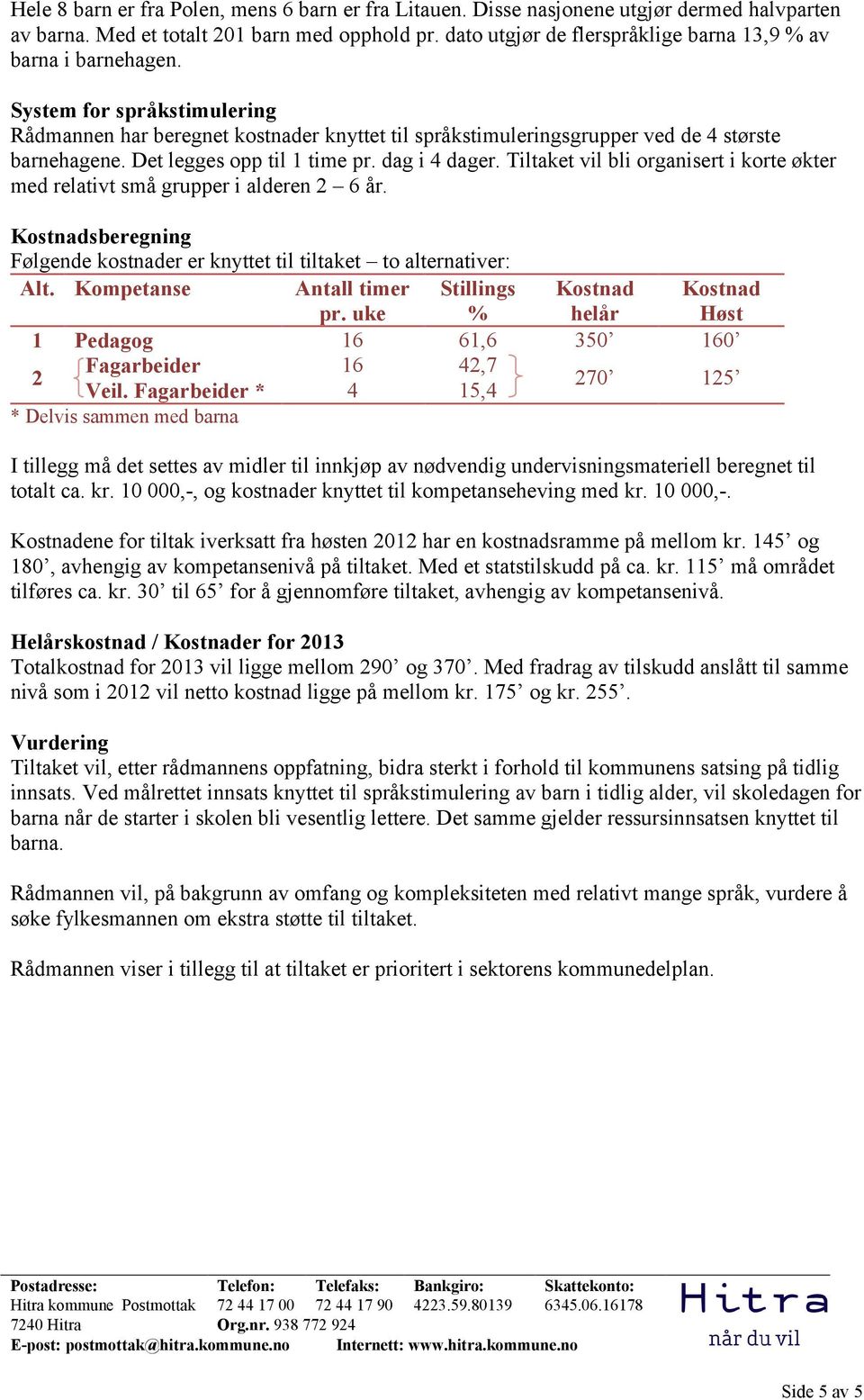 Det legges opp til 1 time pr. dag i 4 dager. Tiltaket vil bli organisert i korte økter med relativt små grupper i alderen 2 6 år.