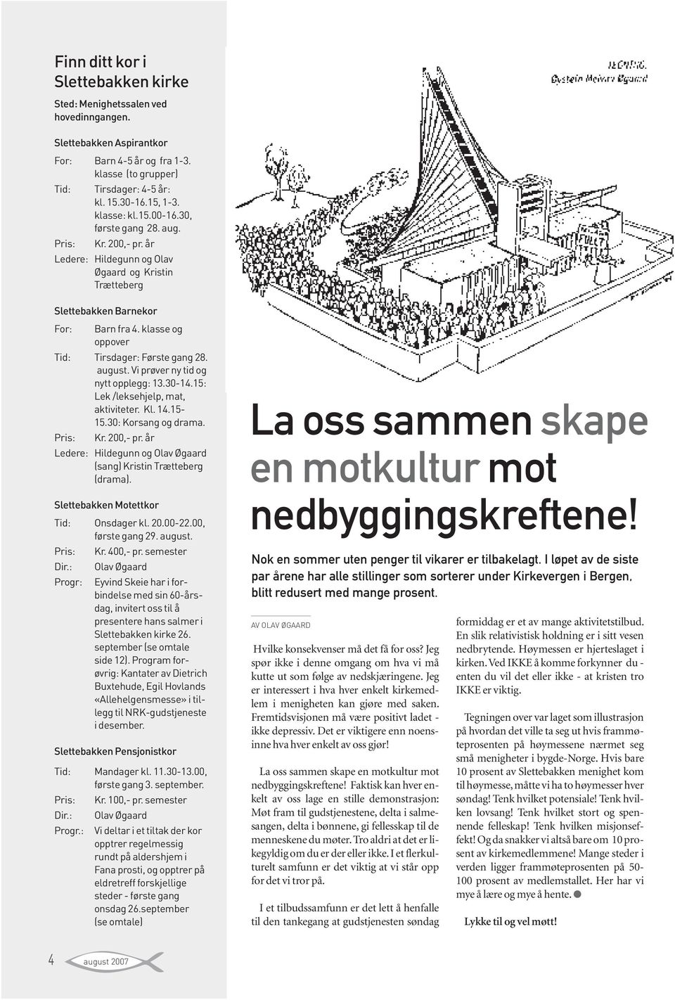 klasse og oppover Tid: Tirsdager: Første gang 28. august. Vi prøver ny tid og nytt opplegg: 13.30-14.15: Lek /leksehjelp, mat, aktiviteter. Kl. 14.15-15.30: Korsang og drama. Pris: Kr. 200,- pr.