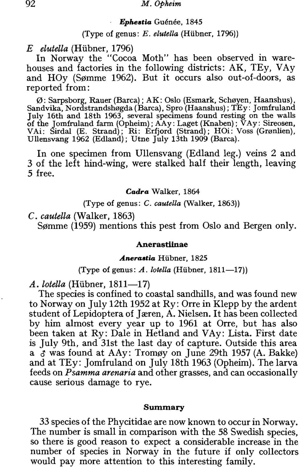 But it occurs also out-of-doors, as reported from : 0: Sarpsborg, Rauer (Barca) ; AK: Oslo (Esmark, Schrayen, Haanshus), Sandvika, Nordstrandshragda (Barca), Spro (Haanshus) ; TEy : Jomfruland July