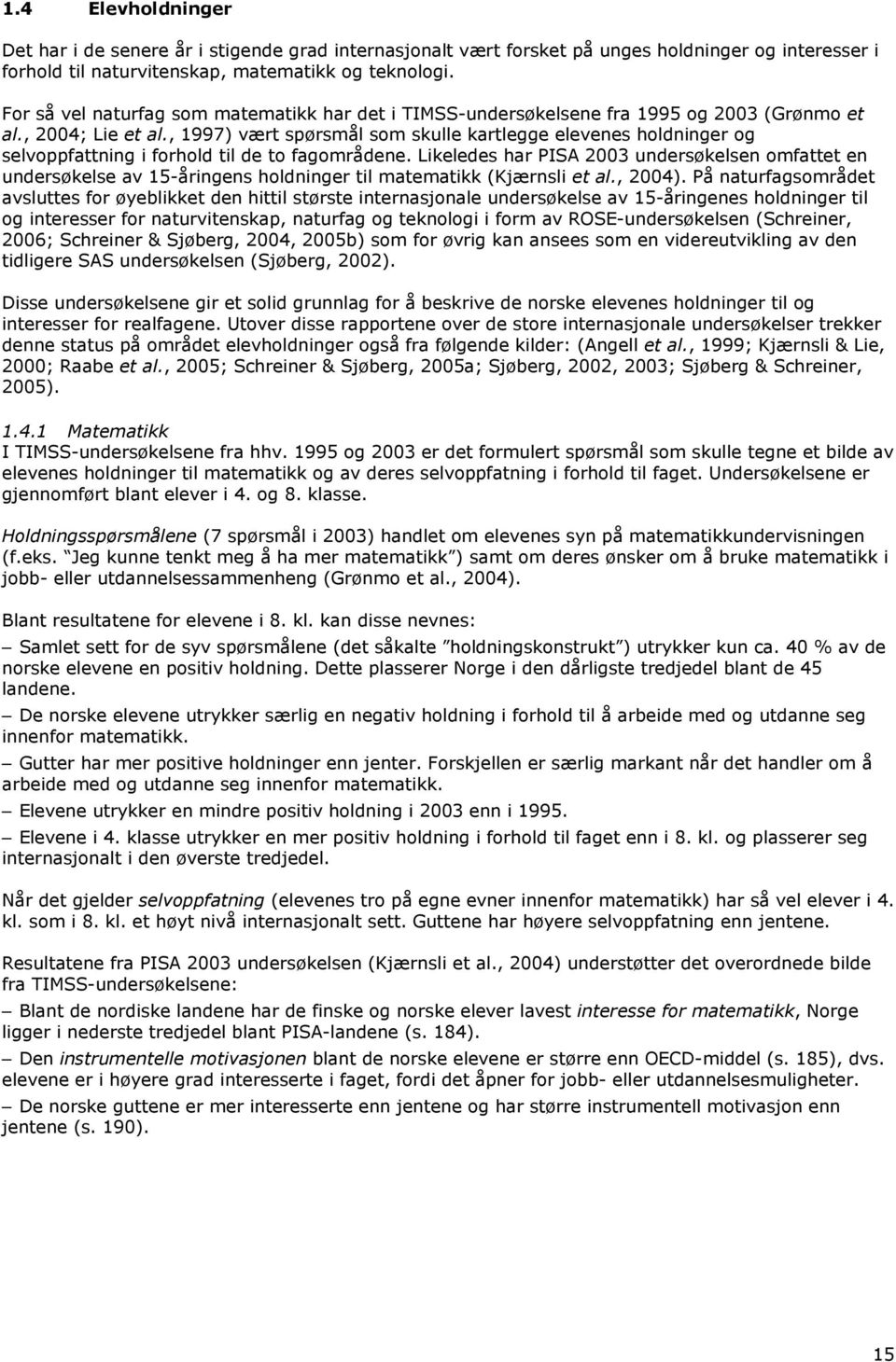 , 1997) vært spørsmål som skulle kartlegge elevenes holdninger og selvoppfattning i forhold til de to fagområdene.