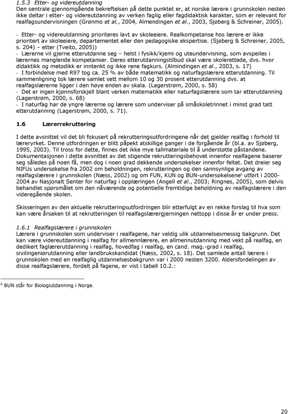 - Etter- og videreutdanning prioriteres lavt av skoleeiere. Realkompetanse hos lærere er ikke prioritert av skoleeiere, departementet eller den pedagogiske ekspertise. (Sjøberg & Schreiner, 2005, s.