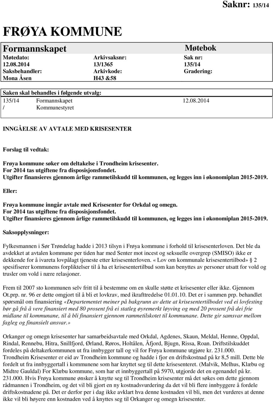 2014 / Kommunestyret INNGÅELSE AV AVTALE MED KRISESENTER Forslag til vedtak: Frøya kommune søker om deltakelse i Trondheim krisesenter. For 2014 tas utgiftene fra disposisjonsfondet.