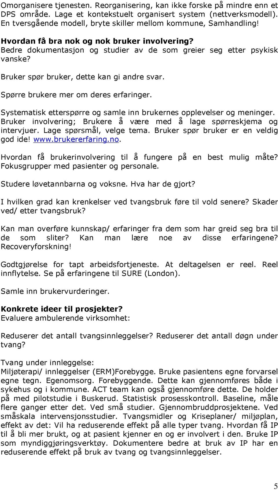 Bruker spør bruker, dette kan gi andre svar. Spørre brukere mer om deres erfaringer. Systematisk etterspørre og samle inn brukernes opplevelser og meninger.