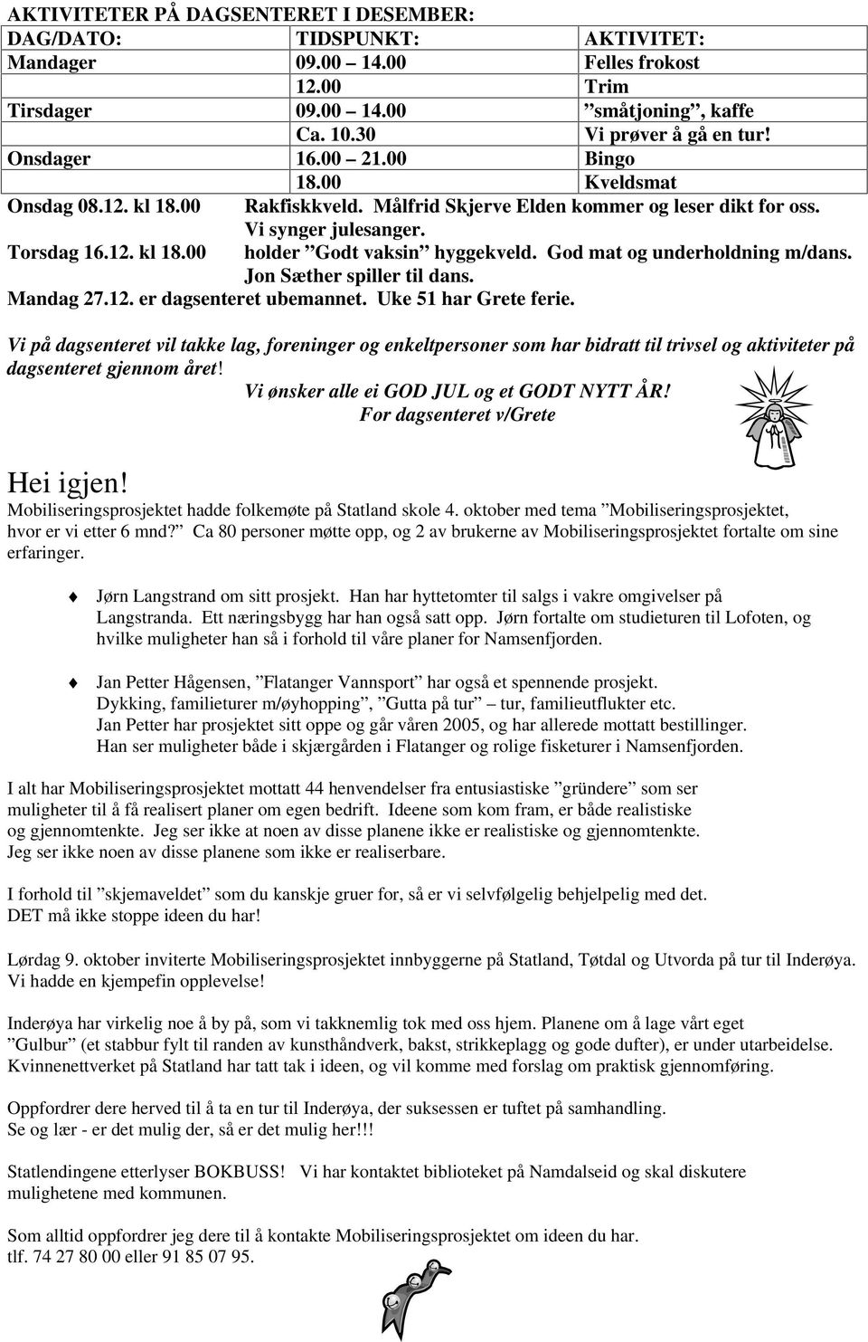 God mat og underholdning m/dans. Jon Sæther spiller til dans. Mandag 27.12. er dagsenteret ubemannet. Uke 51 har Grete ferie.